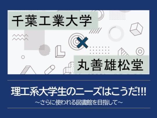 千葉工業大学×丸善雄松堂「理工系大学生のニーズはこうだ!!!～さらに使われる図書館を目指して～」