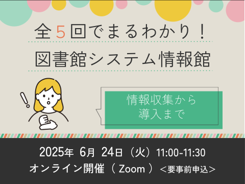 全5回でまるわかり！図書館システム情報館　～第1回　情報収集から導入まで～サムネイル